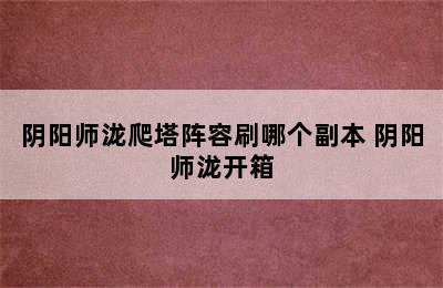 阴阳师泷爬塔阵容刷哪个副本 阴阳师泷开箱